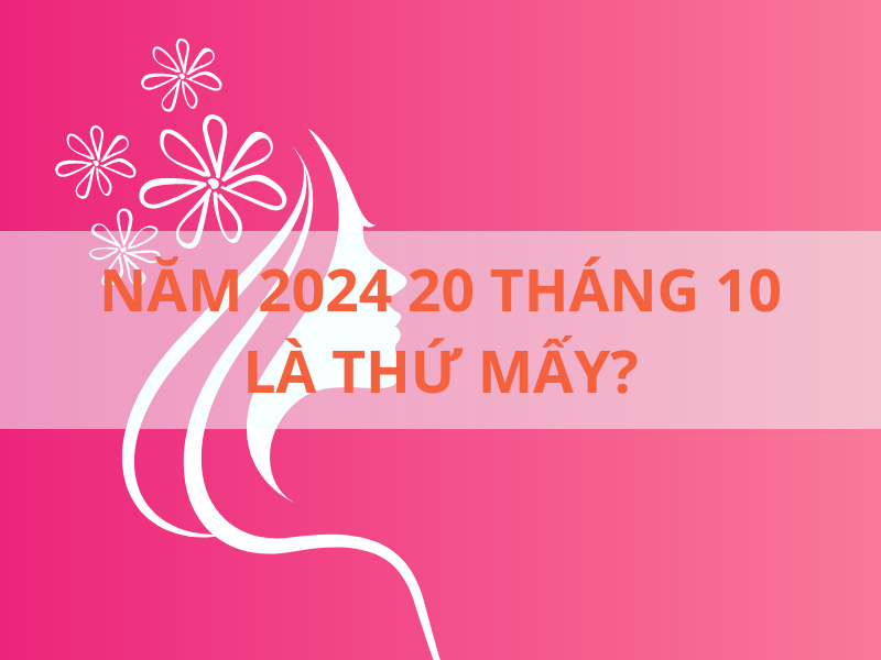 20 Tháng 10 Là Thứ Mấy