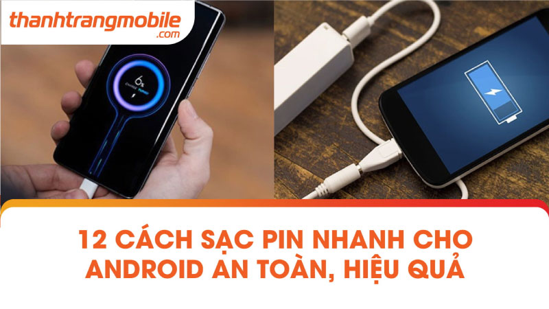 18+ cách sạc pin nhanh cho Android iPhone an toàn, hiệu quả