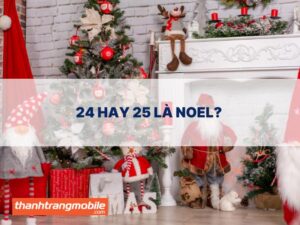 Ngày 24 Hay 25 Là Noel? Ý nghĩa ngày lễ Giáng sinh