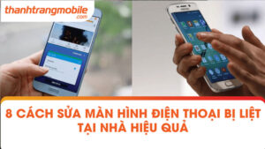 8 Cách sửa màn hình điện thoại bị liệt tại nhà hiệu quả