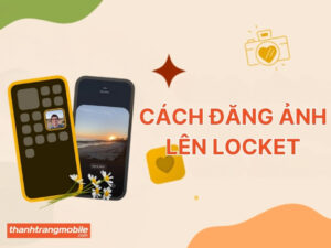 Hướng dẫn cách đăng ảnh lên locket đơn giản nhất