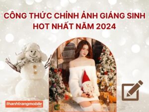 Hướng dẫn chi tiết cách chỉnh ảnh Giáng sinh từ A-Z