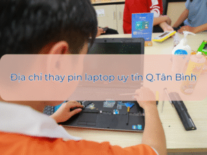 Địa chỉ thay pin laptop chính hãng, giá tốt 5/2024 tại Tân Bình