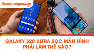Galaxy S20 ultra sọc màn hình phải làm thế nào?