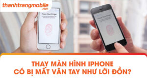 iPhone mất vân tay do đâu? Thay màn hình iphone có bị mất vân tay?