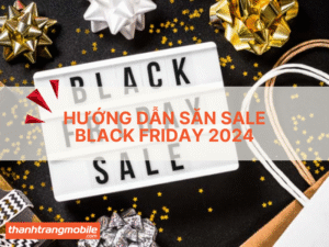 Hướng dẫn săn sale Black Friday 2024 , mẹo mua sắm thông minh, tiết kiệm nhất