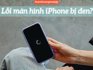 Tổng hợp các nguyên nhân và cách sửa lỗi màn hình iPhone bị đen hiệu quả