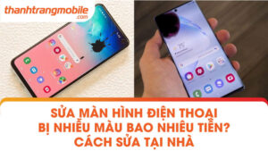 Sửa màn hình điện thoại bị nhiễu màu bao nhiêu tiền? Cách sửa tại nhà