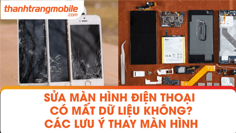Sửa màn hình điện thoại có mất dữ liệu không? Các lưu ý thay màn hình