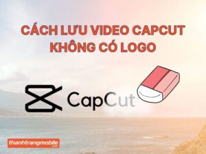 Cách lưu video capcut không có logo