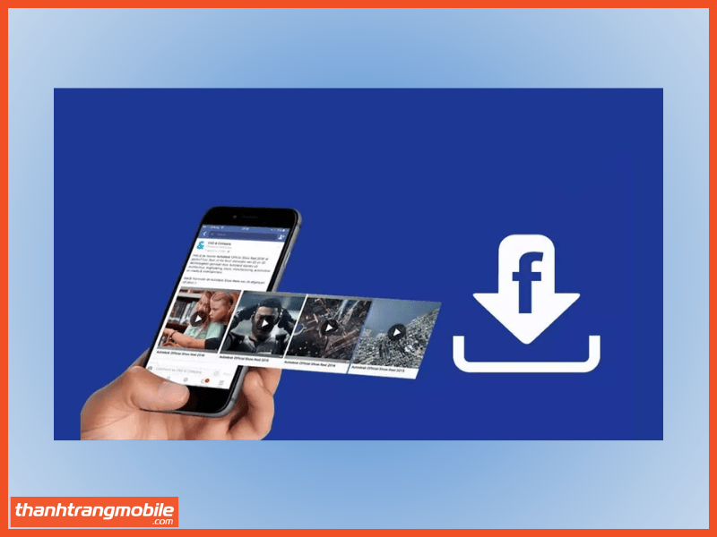 Lợi ích khi biết cách tải video từ Facebook về điện thoại