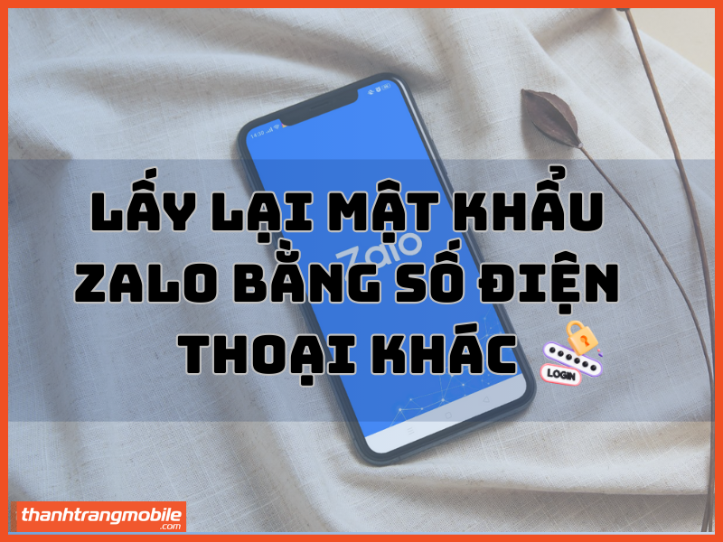 Lấy lại mật khẩu zalo bằng số điện thoại khác
