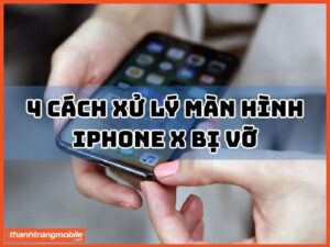 cách xử lý màn hình iphone x bị vỡ