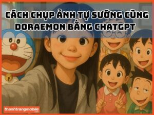 Chụp Ảnh Tự Sướng Cùng Doraemon Bằng ChatGPT Đơn Giản