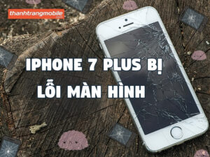 Tổng hợp các lỗi iPhone 7 Plus bị lỗi màn hình & Cách khắc phục hiệu quả 2026