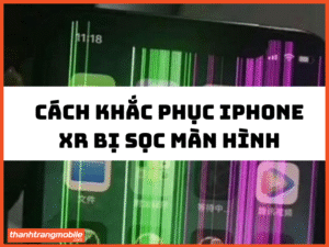 Cách khắc phục iphone Xr bị sọc màn hình
