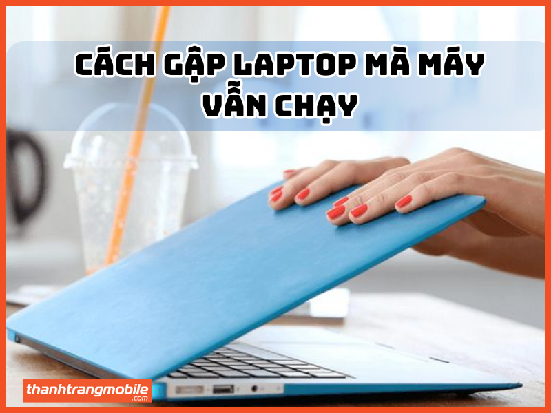 Cách gập laptop mà máy vẫn chạy