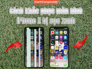 Nguyên nhân và cách khắc phục màn hình iPhone X bị sọc xanh chi tiết