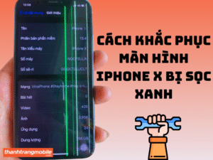 Cách khắc phục màn hình iPhone X bị sọc xanh hiệu quả tại nhà