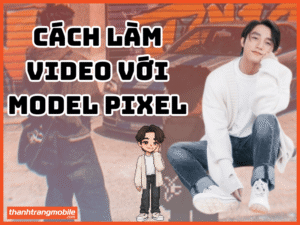 cách làm Video với Model Pixel