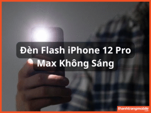 Đèn Flash iPhone 12 Pro Max Không Sáng Nguyên Nhân Cách Khắc Phục