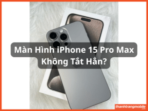 Màn Hình iPhone 15 Pro Max Không Tắt Hẳn: Nguyên Nhân và Cách Khắc Phục