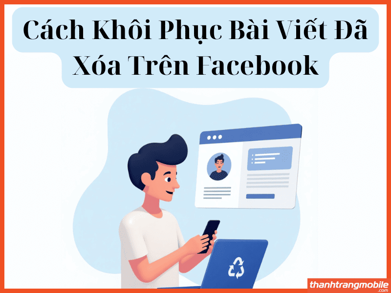 Cách khôi phục bài viết đã xóa trên Facebook nhanh chóng và chắc chắn thành công