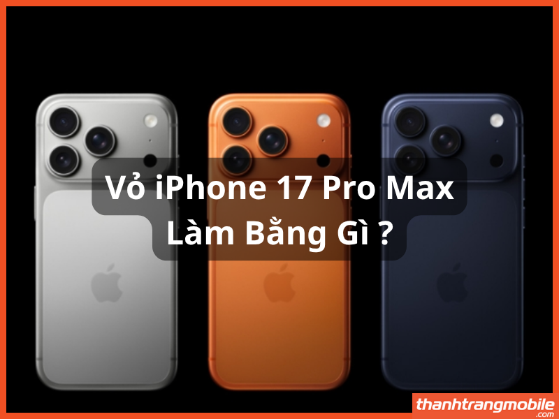 vỏ iPhone 17 Pro Max làm bằng gì