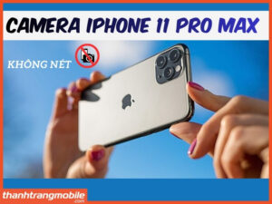 Camera iPhone 11 Pro Max không lấy nét được: Nguyên nhân và cách khắc phục nhanh
