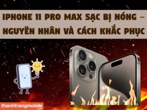iPhone 11 Pro Max sạc bị nóng – Nguyên nhân và cách khắc phục