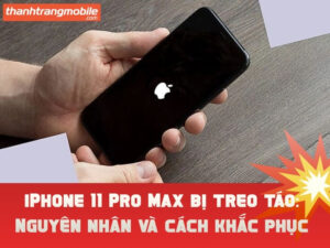 iPhone 11 Pro Max treo táo: Nguyên nhân và cách khắc phục