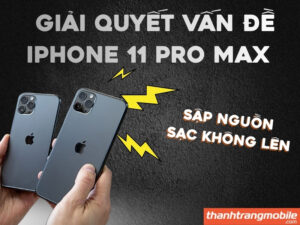 Giải quyết vấn đề iPhone 11 Pro Max sập nguồn sạc không lên