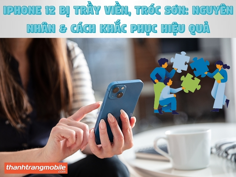 iPhone 12 Bị Trầy Viền, Tróc Sơn: Nguyên Nhân & Cách Khắc Phục Hiệu Quả