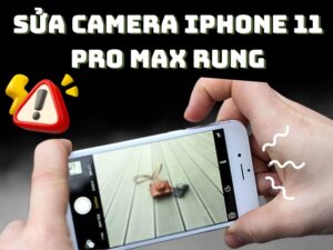 Sửa Camera iPhone 11 Pro Max Rung: Nguyên Nhân, Cách Khắc Phục Hiệu Quả