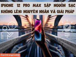 iPhone 12 Pro Max Sập Nguồn Sạc Không Lên: Nguyên Nhân và Giải Pháp