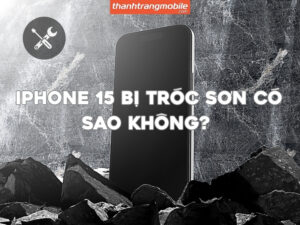 iPhone 15 bị tróc sơn có sao không? Nguyên nhân & Cách xử lý