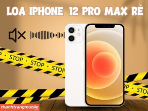 Loa iPhone 12 Pro Max bị rè: Nguyên nhân, Cách khắc phục 2026