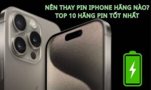 Nên thay pin iPhone hãng nào? Top 10 hãng pin tốt mới nhất